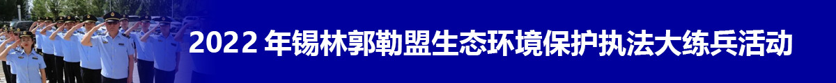 2022年锡林郭勒盟生态环境保护执法大队大练兵活动